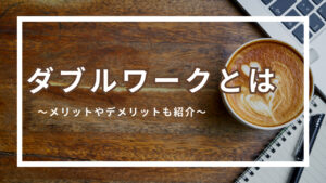 ダブルワークとは？メリットやデメリット・注意点をご紹介